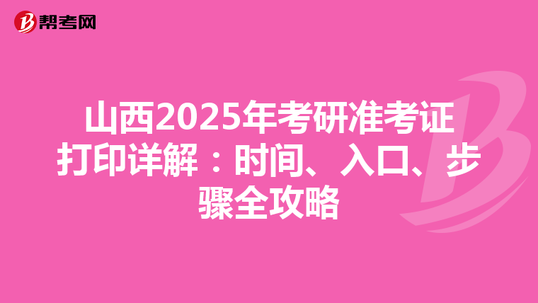 山西2025年考研准考证打印详解：时间、入口、步骤全攻略