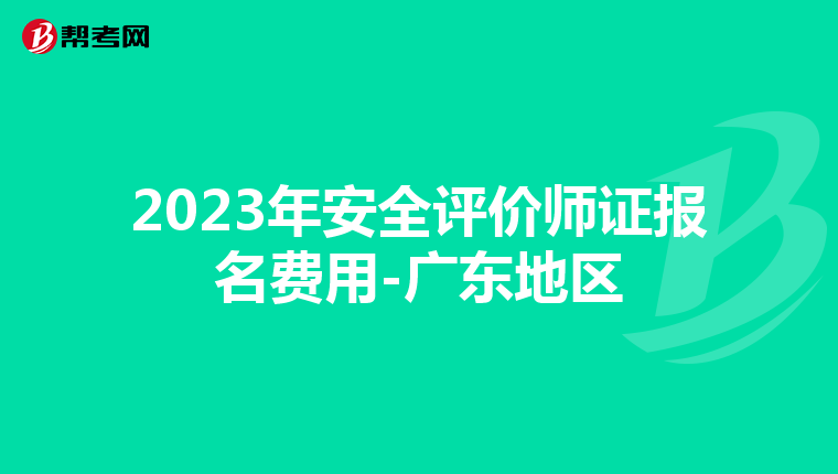 2023年安全評(píng)價(jià)師證報(bào)名費(fèi)用-廣東地區(qū)