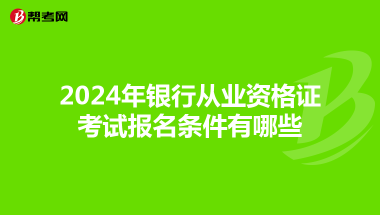 2024年銀行從業(yè)資格證考試報名條件有哪些