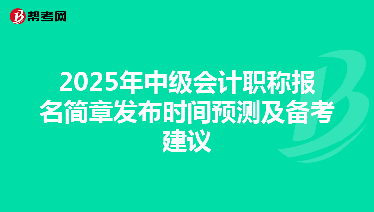 2025年中级会计职称报名简章发布时间预测及备考建议