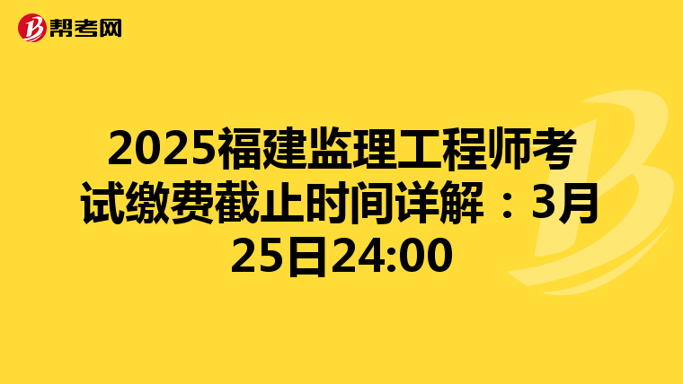 2025福建监理工程师考试缴费截止时间详解：3月25日24:00
