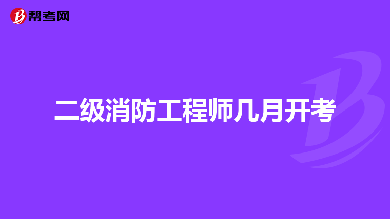 二级消防工程师几月开考