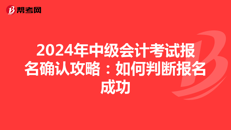 2024年中级会计考试报名确认攻略：如何判断报名成功
