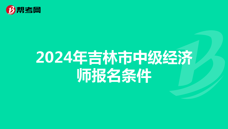 2024年吉林市中级经济师报名条件