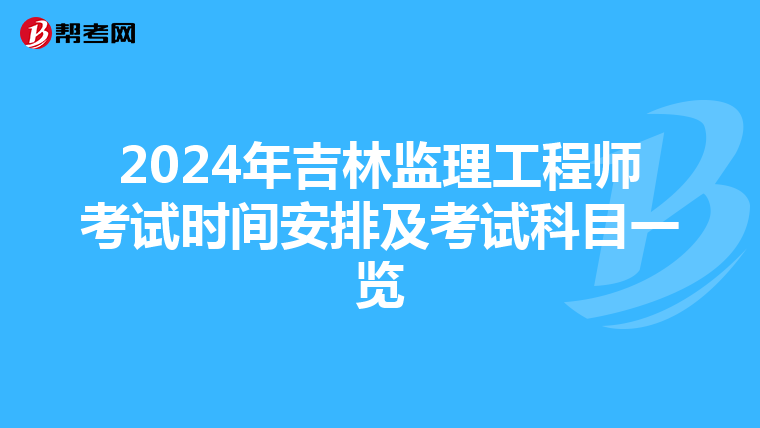 2024年吉林监理工程师考试时间安排及考试科目一览