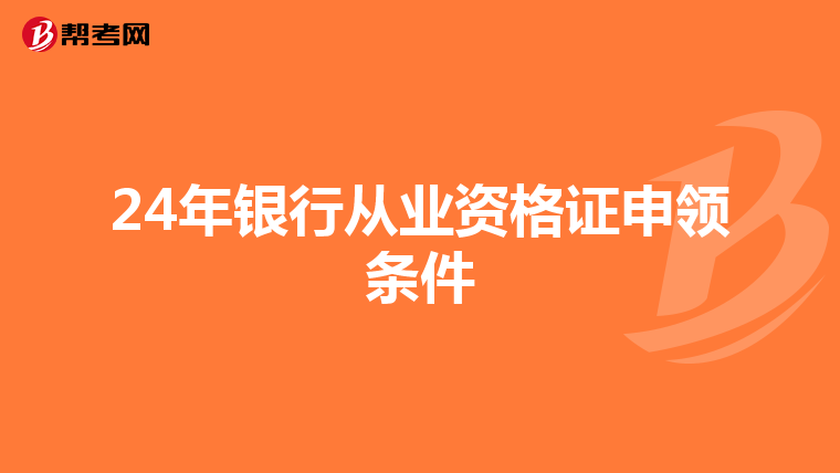 24年银行从业资格证申领条件