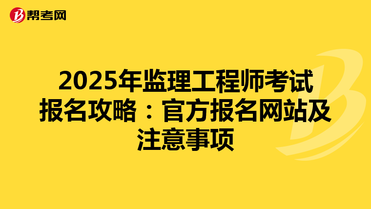 2025年监理工程师考试报名攻略：官方报名网站及注意事项