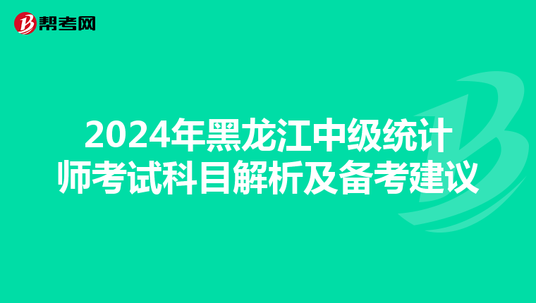 2024年黑龙江中级统计师考试科目解析及备考建议
