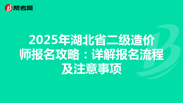 2025年湖北省二级造价师报名攻略：详解报名流程及注意事项