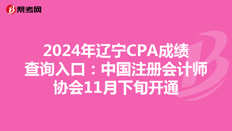 2024年遼寧CPA成績查詢入口：中國注冊會計師協會11月下旬開通
