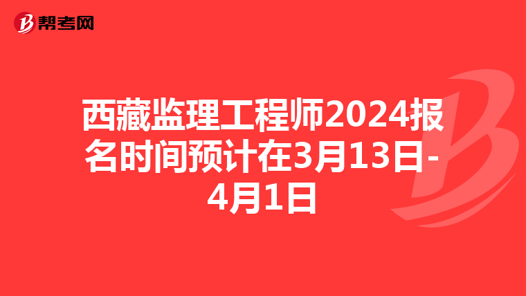 西藏监理工程师2024报名时间预计在3月13日-4月1日