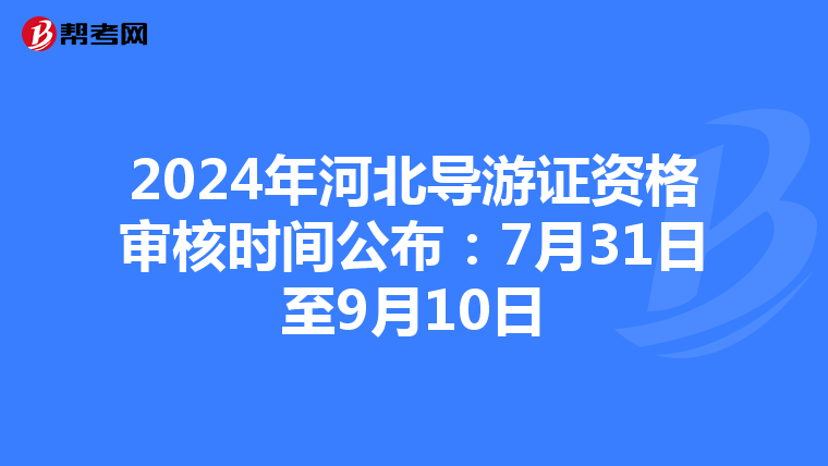 2024年河北导游证资格审核时间公布：7月31日至9月10日