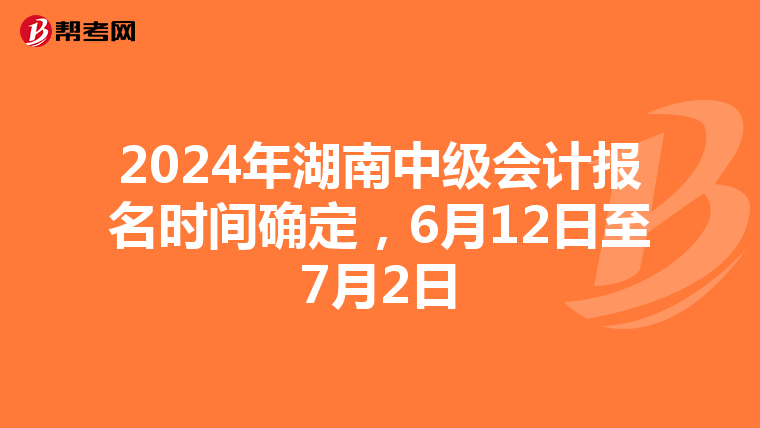 2024年湖南中级会计报名时间确定，6月12日至7月2日