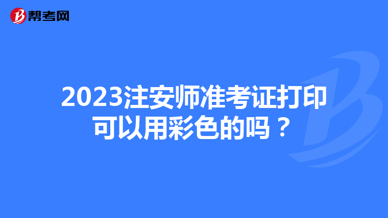 2023注安师准考证打印可以用彩色的吗？