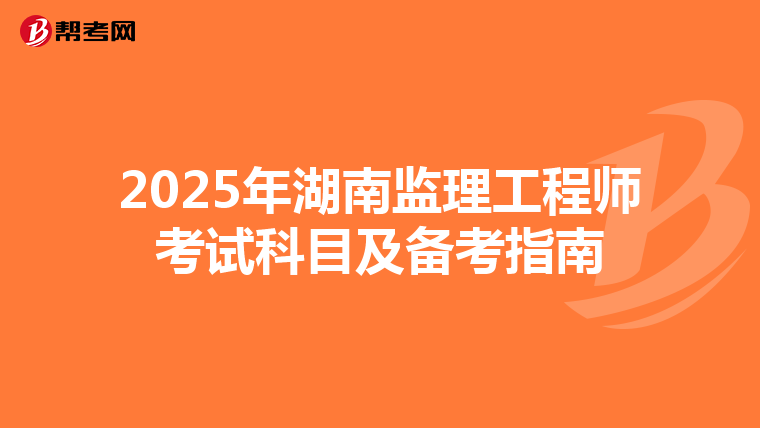 2025年湖南监理工程师考试科目及备考指南