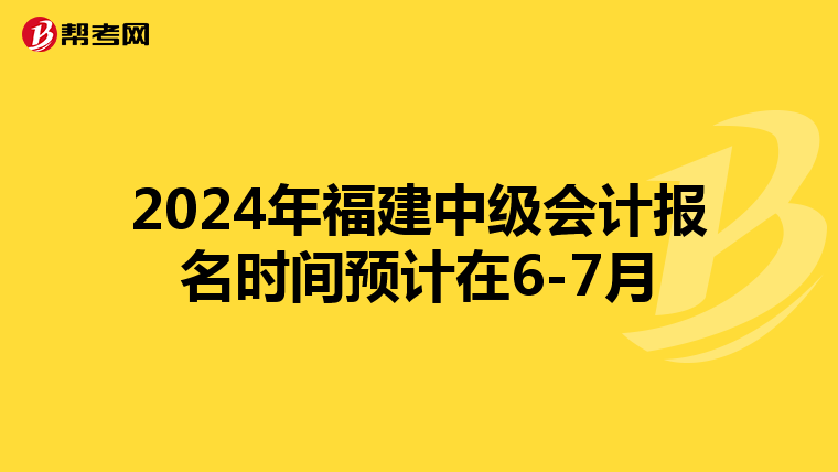 2024年福建中级会计报名时间预计在6-7月