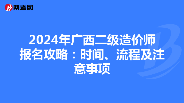 2024年广西二级造价师报名攻略：时间、流程及注意事项