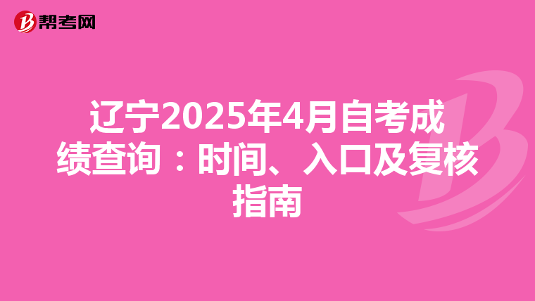 辽宁2025年4月自考成绩查询：时间、入口及复核指南