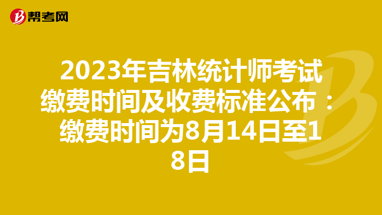 2023年吉林统计师考试缴费时间及收费标准公布：缴费时间为8月14日至18日
