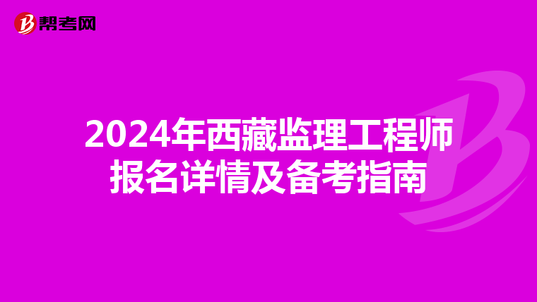 2024年西藏监理工程师报名详情及备考指南