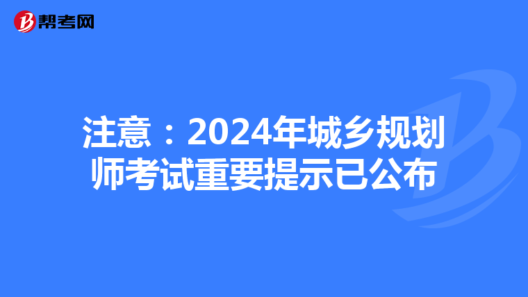 注意：2024年城乡规划师考试重要提示已公布