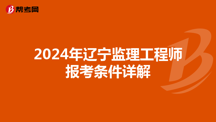 2024年辽宁监理工程师报考条件详解