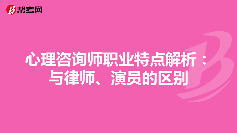 心理咨询师职业特点解析：与律师、演员的区别