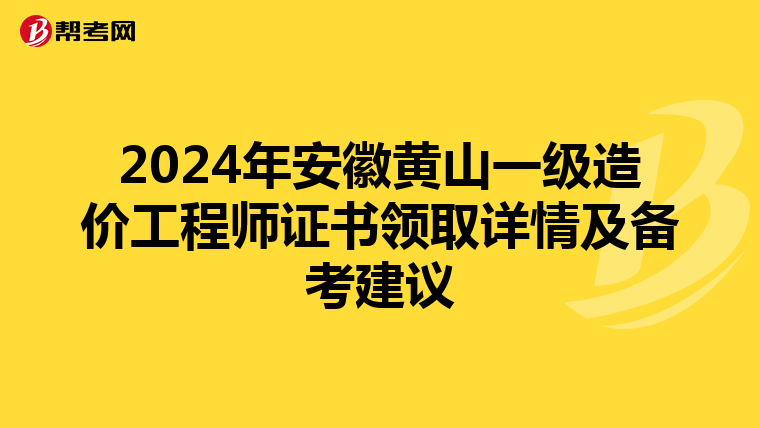 2024年安徽黄山一级造价工程师证书领取详情及备考建议