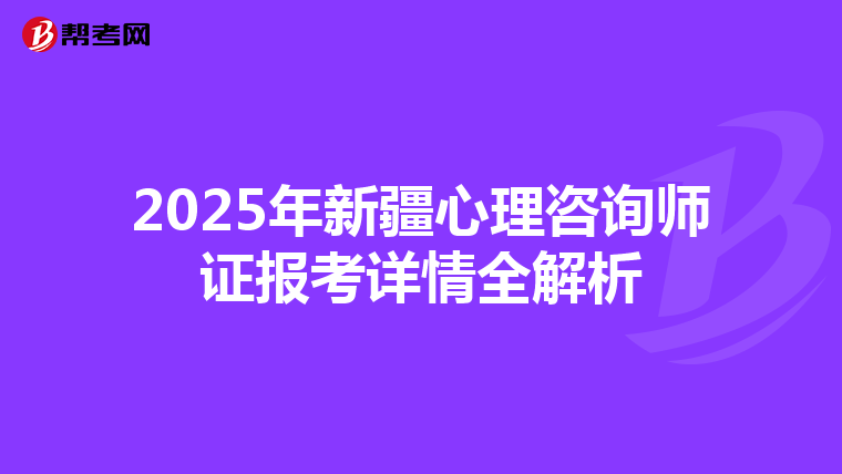 2025年新疆心理咨询师证报考详情全解析