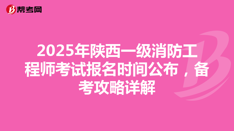 2025年陜西一級消防工程師考試報名時間公布，備考攻略詳解