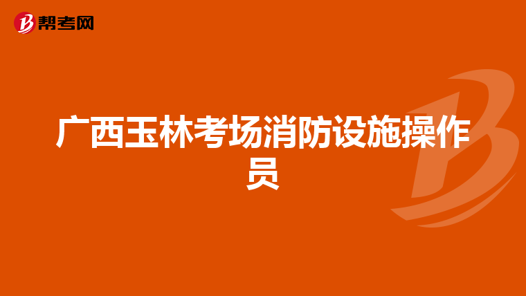 广西玉林考场消防设施操作员