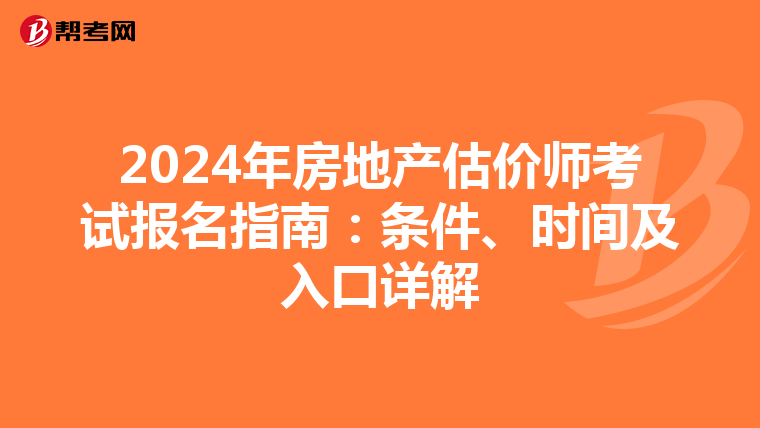 2024年房地产估价师考试报名指南：条件、时间及入口详解