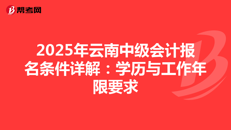 2025年云南中级会计报名条件详解：学历与工作年限要求