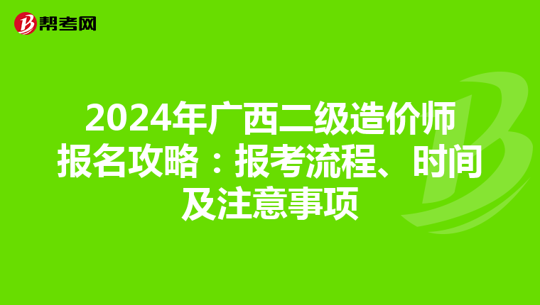 2024年广西二级造价师报名攻略：报考流程、时间及注意事项