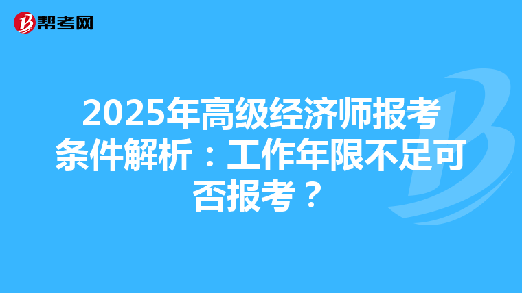 2025年高級經(jīng)濟師報考條件解析：工作年限不足可否報考？