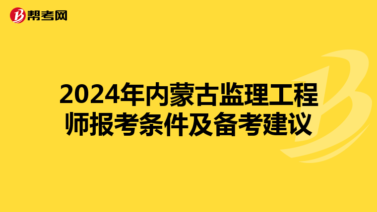 2024年内蒙古监理工程师报考条件及备考建议
