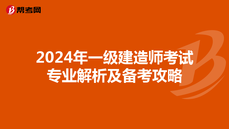 2024年一级建造师考试专业解析及备考攻略