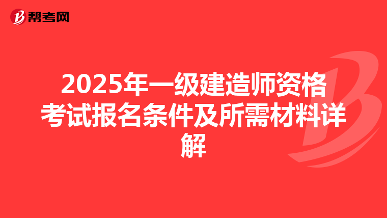 2025年一级建造师资格考试报名条件及所需材料详解