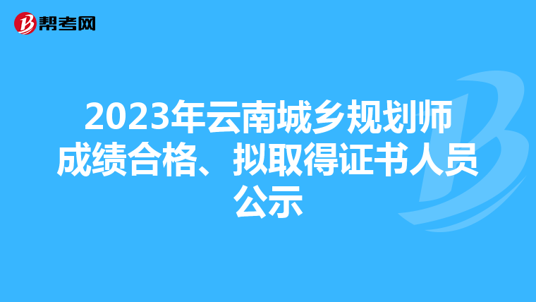 2023年云南城乡规划师成绩合格、拟取得证书人员公示