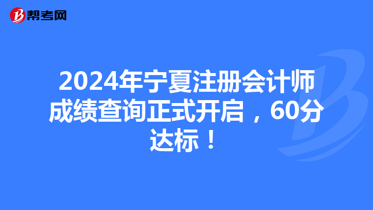 2024年寧夏注冊會計師成績查詢正式開啟，60分達標！