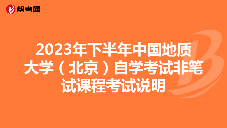 2023年下半年中国地质大学（北京）自学考试非笔试课程考试说明