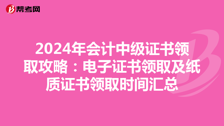 2024年会计中级证书领取攻略：电子证书领取及纸质证书领取时间汇总