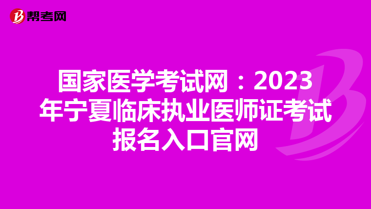 国家医学考试网：2023年宁夏临床执业医师证考试报名入口官网