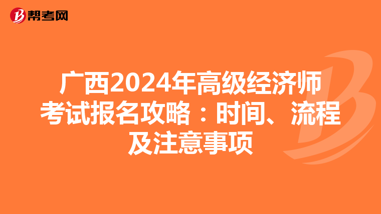 广西2024年高级经济师考试报名攻略：时间、流程及注意事项