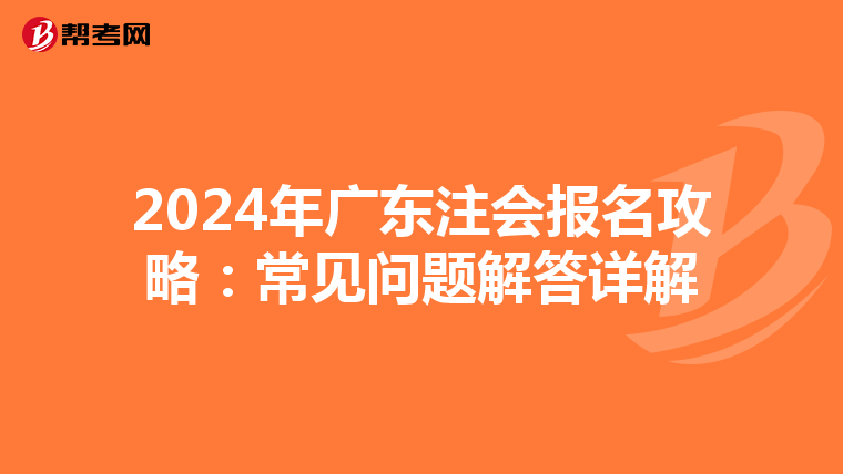 2024年广东注会报名攻略：常见问题解答详解