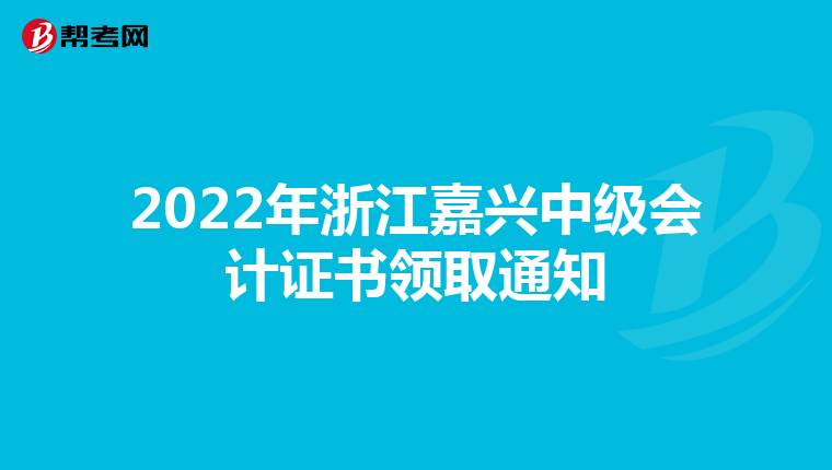 2022年浙江嘉兴中级会计证书领取通知