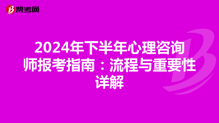 2024年下半年心理咨询师报考指南：流程与重要性详解