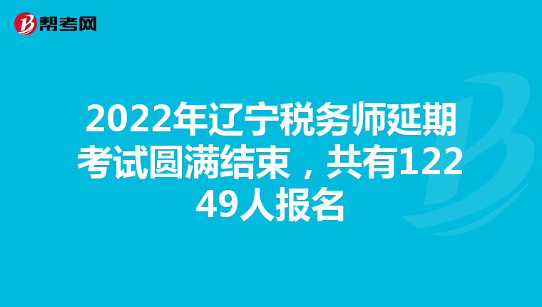 2022年辽宁税务师延期考试圆满结束，共有12249人报名