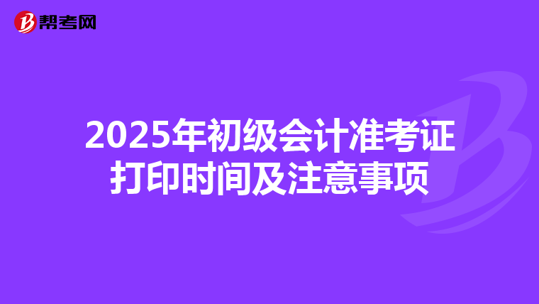 2025年初级会计准考证打印时间及注意事项