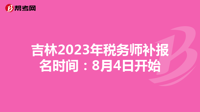 吉林2023年税务师补报名时间：8月4日开始